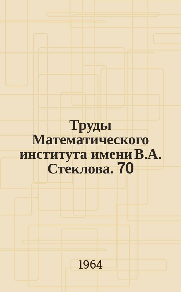 Труды Математического института имени В.А. Стеклова. 70