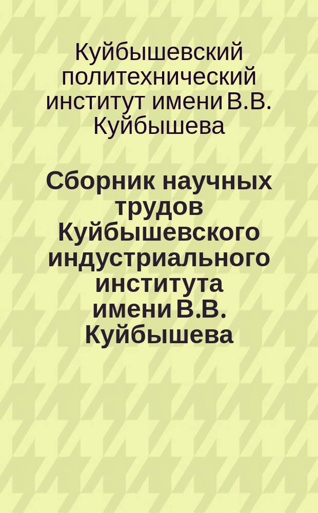 Сборник научных трудов Куйбышевского индустриального института имени В.В. Куйбышева