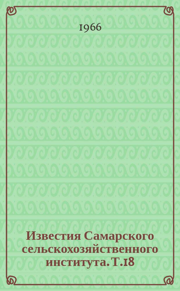 Известия Самарского сельскохозяйственного института. Т.18 : (Выпуск Факультета механизации сельского хозяйства)