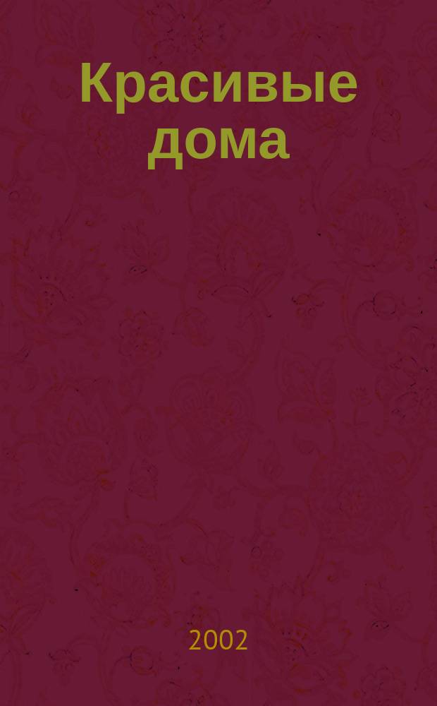 Красивые дома : 25 современных коттеджей Фасады, планы, интерьеры - мировой опыт. 2002, Вып.2(28)