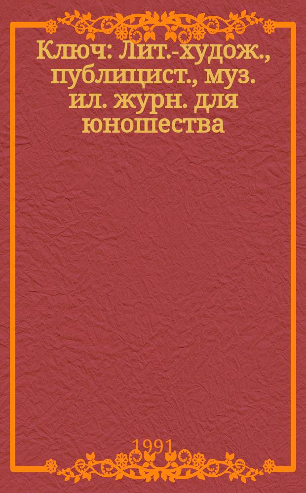 Ключ : Лит.-худож., публицист., муз. ил. журн. для юношества : Ежемес. журн. для тебя