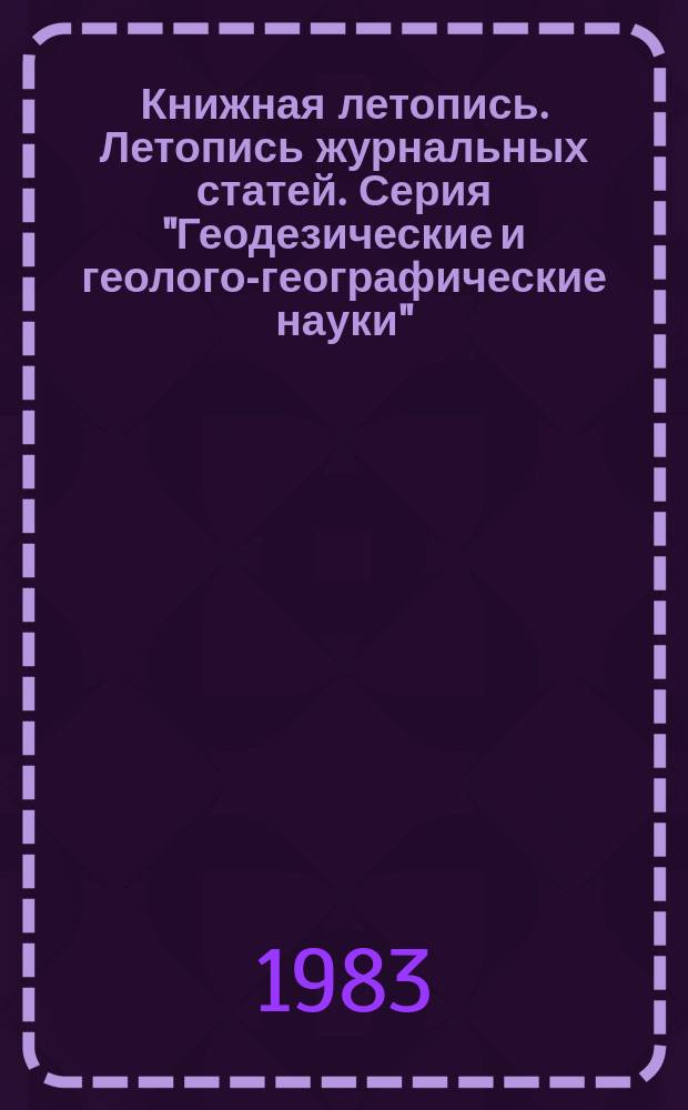 Книжная летопись. Летопись журнальных статей. Серия "Геодезические и геолого-географические науки" : Отрасл. библиогр. указ