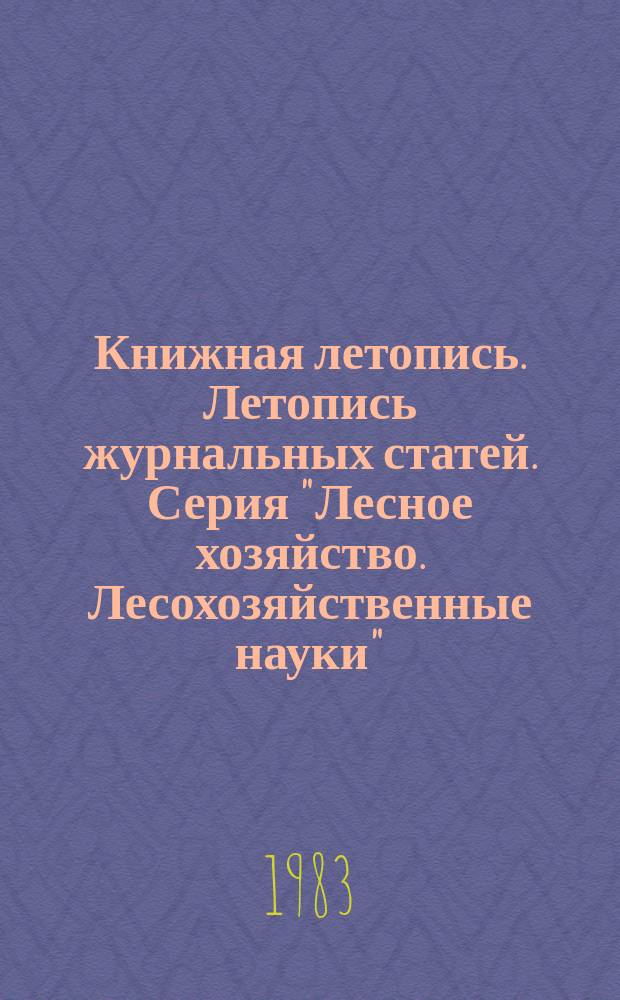 Книжная летопись. Летопись журнальных статей. Серия "Лесное хозяйство. Лесохозяйственные науки" : Отрасл. библиогр. указ
