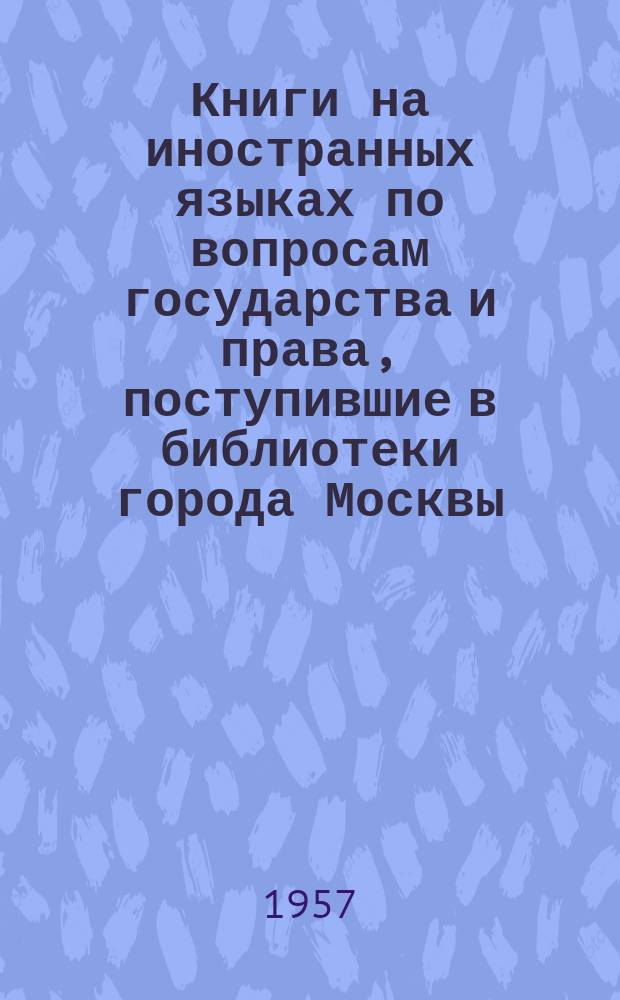 Книги на иностранных языках по вопросам государства и права, поступившие в библиотеки города Москвы : Бюллетень