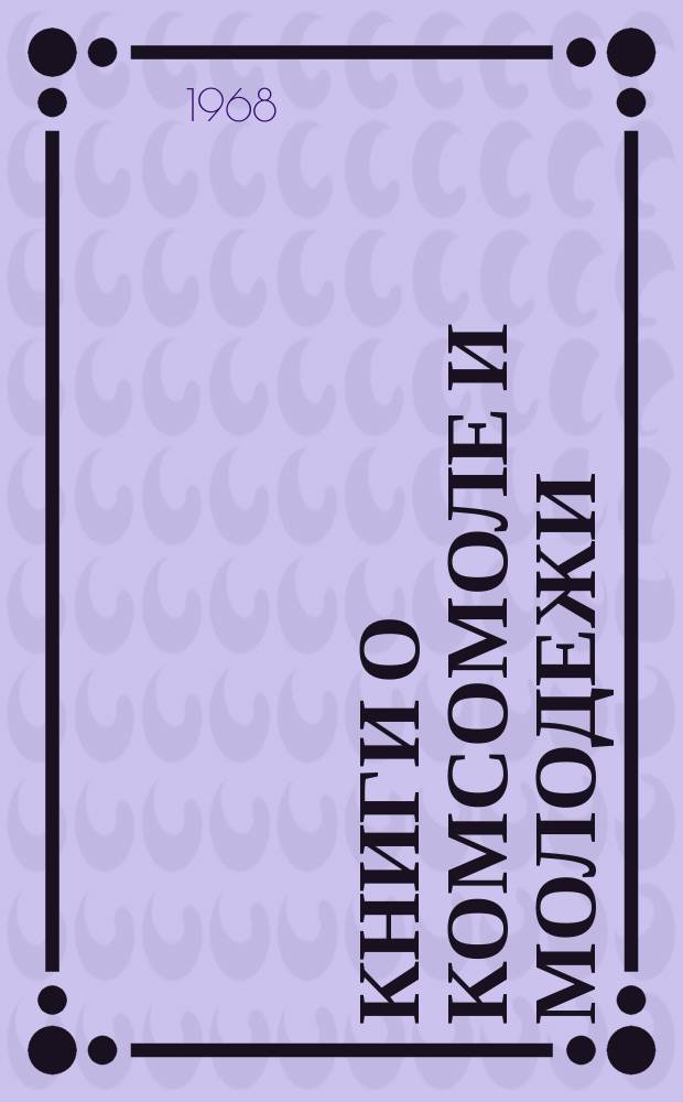 Книги о комсомоле и молодежи : Аннот. указ. литературы