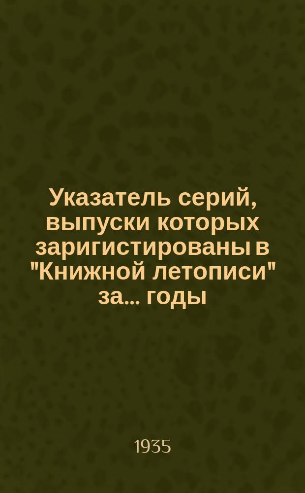 Указатель серий, выпуски которых заригистированы в "Книжной летописи" за ... годы