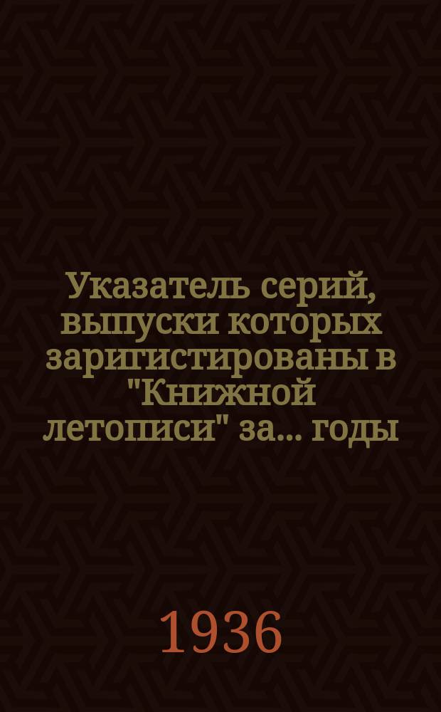 Указатель серий, выпуски которых заригистированы в "Книжной летописи" за ... годы