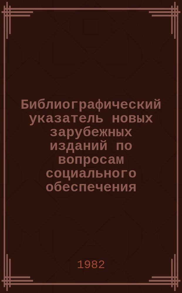 Библиографический указатель новых зарубежных изданий по вопросам социального обеспечения, поступивших в библиотеки СССР