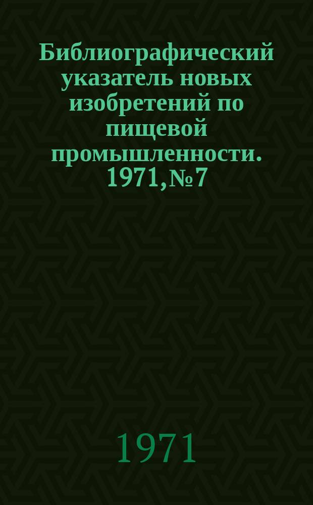 Библиографический указатель новых изобретений по пищевой промышленности. 1971, №7 : НРБ, БНР, ГДР, ПНР, СРР, ЧСРР, СФРЮ, Австралия, Австрия, Бельгия, Дания, Нидерланды, Норвегия