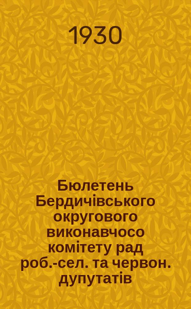Бюлетень Бердичiвського округового виконавчосо комiтету рад роб.-сел. та червон. дупутатiв : Обiжники, iнструкцiï та обов'язковi постанови