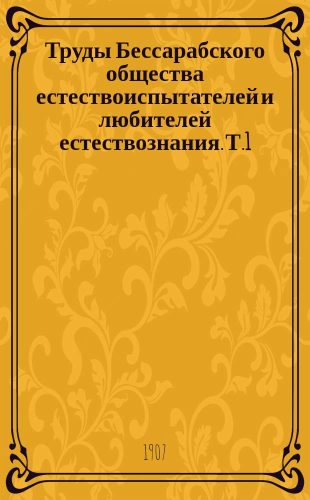 Труды Бессарабского общества естествоиспытателей и любителей естествознания. Т.1 : 1904/1908