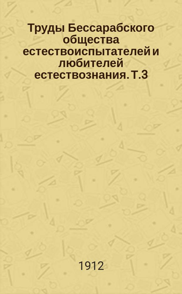 Труды Бессарабского общества естествоиспытателей и любителей естествознания. Т.3 : 1911/1912