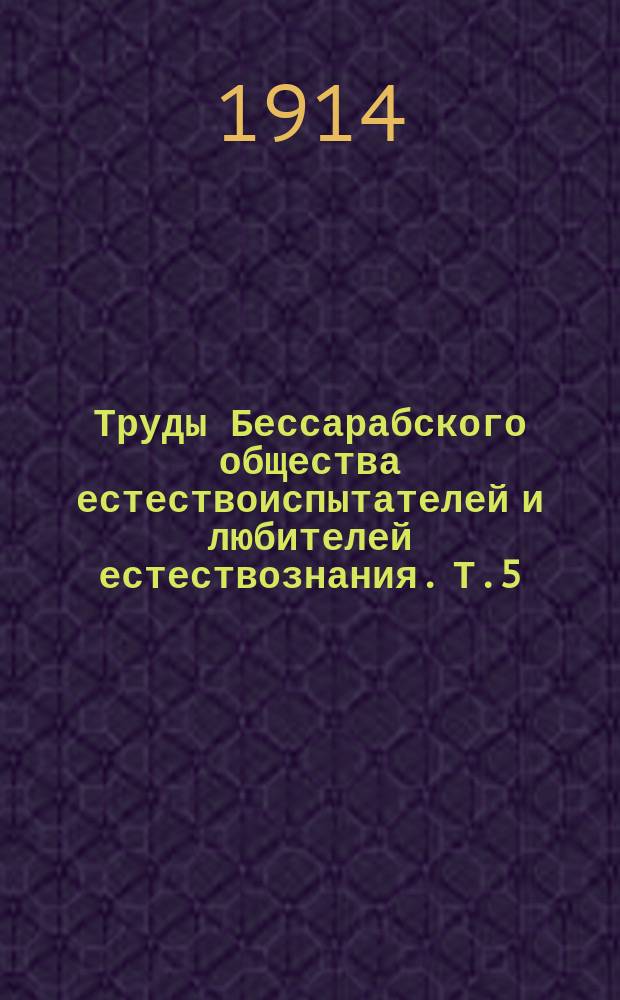 Труды Бессарабского общества естествоиспытателей и любителей естествознания. Т.5 : 1913/1914