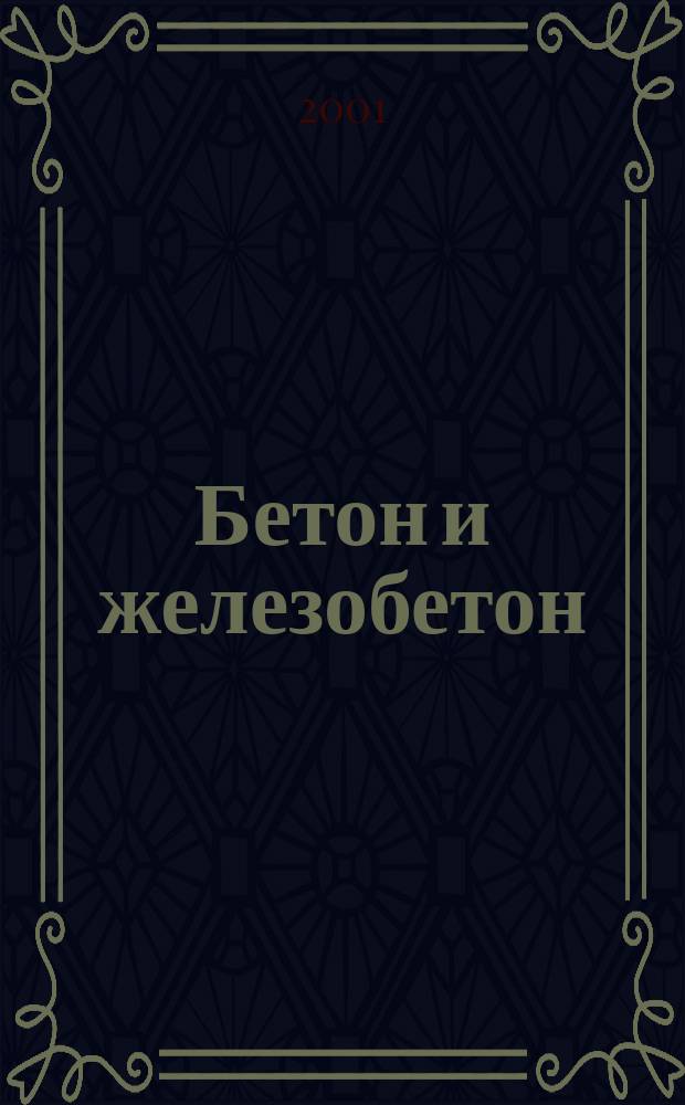 Бетон и железобетон : Ежемес. науч.-техн. и производ. журн. Орган Гос. Ком. Сов. министров СССР по делам строительства. 2001, №1(508)