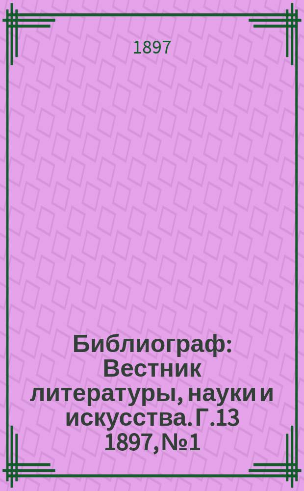 Библиограф : Вестник литературы, науки и искусства. Г.13 1897, №1 : Русская периодическая печать 1703-1894 гг.