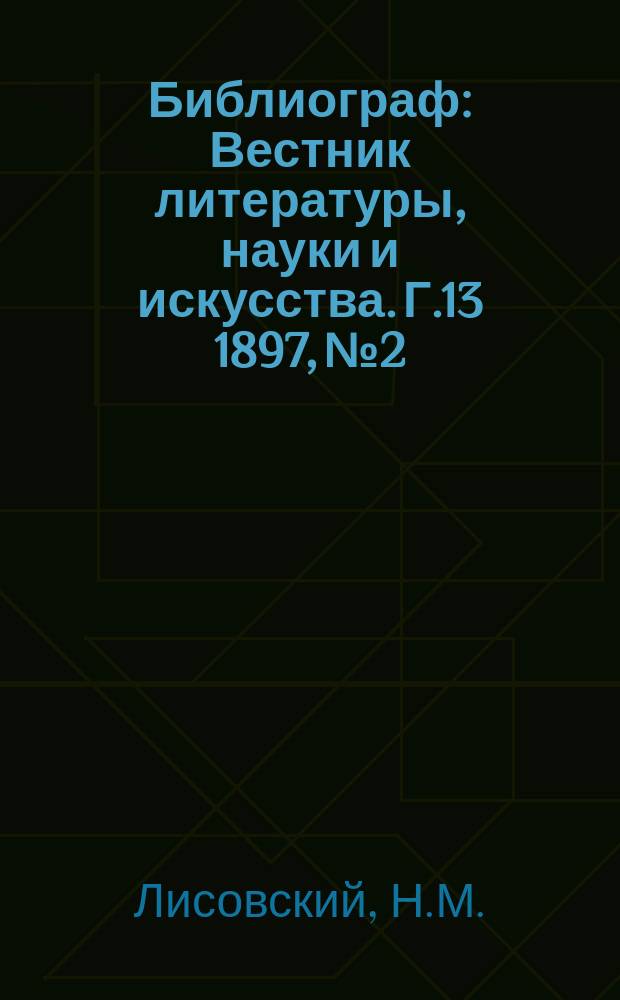 Библиограф : Вестник литературы, науки и искусства. Г.13 1897, №2 : Русская периодическая печать 1703-1894 гг.
