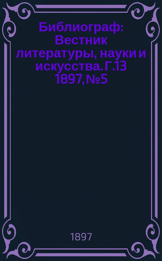 Библиограф : Вестник литературы, науки и искусства. Г.13 1897, №5 : Русская периодическая печать 1703-1894 гг.