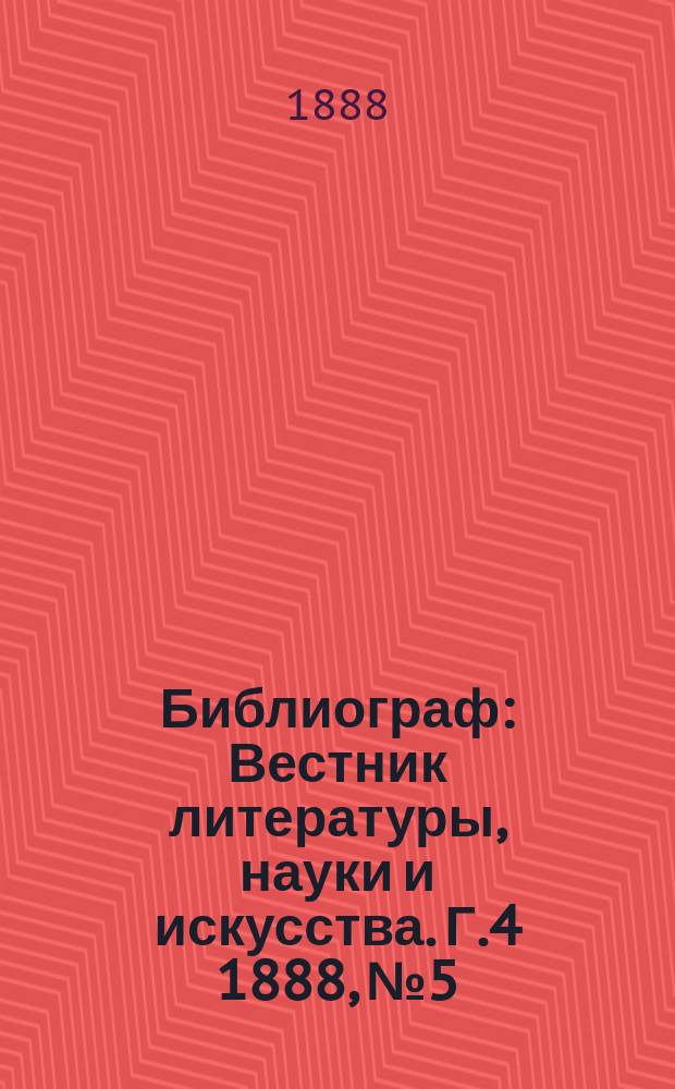 Библиограф : Вестник литературы, науки и искусства. Г.4 1888, №5/6