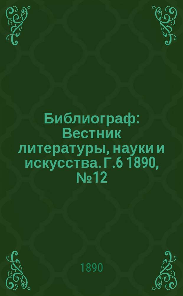 Библиограф : Вестник литературы, науки и искусства. Г.6 1890, №12