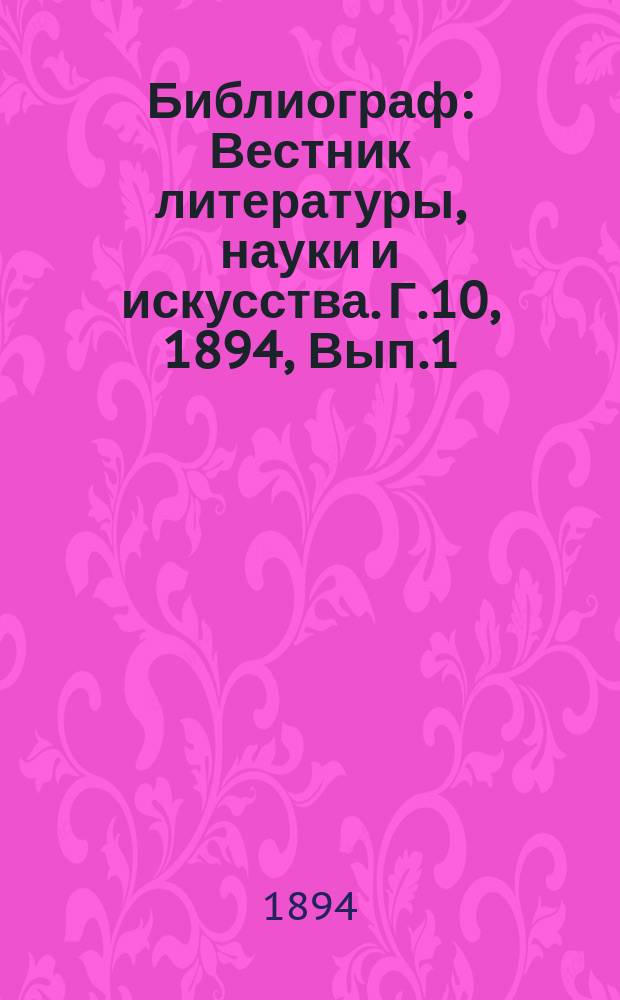 Библиограф : Вестник литературы, науки и искусства. Г.10, 1894, Вып.1