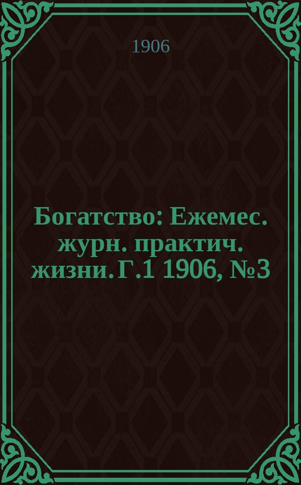 Богатство : Ежемес. журн. практич. жизни. Г.1 1906, №3(март)