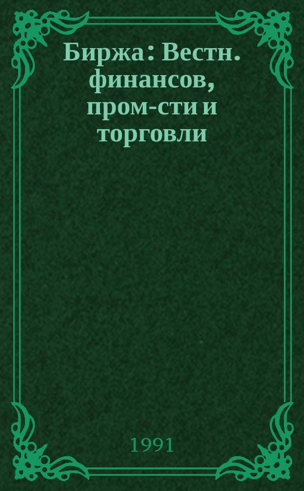Биржа : Вестн. финансов, пром-сти и торговли