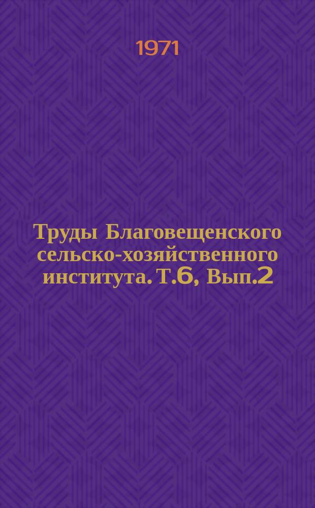 Труды Благовещенского сельско-хозяйственного института. Т.6, Вып.2