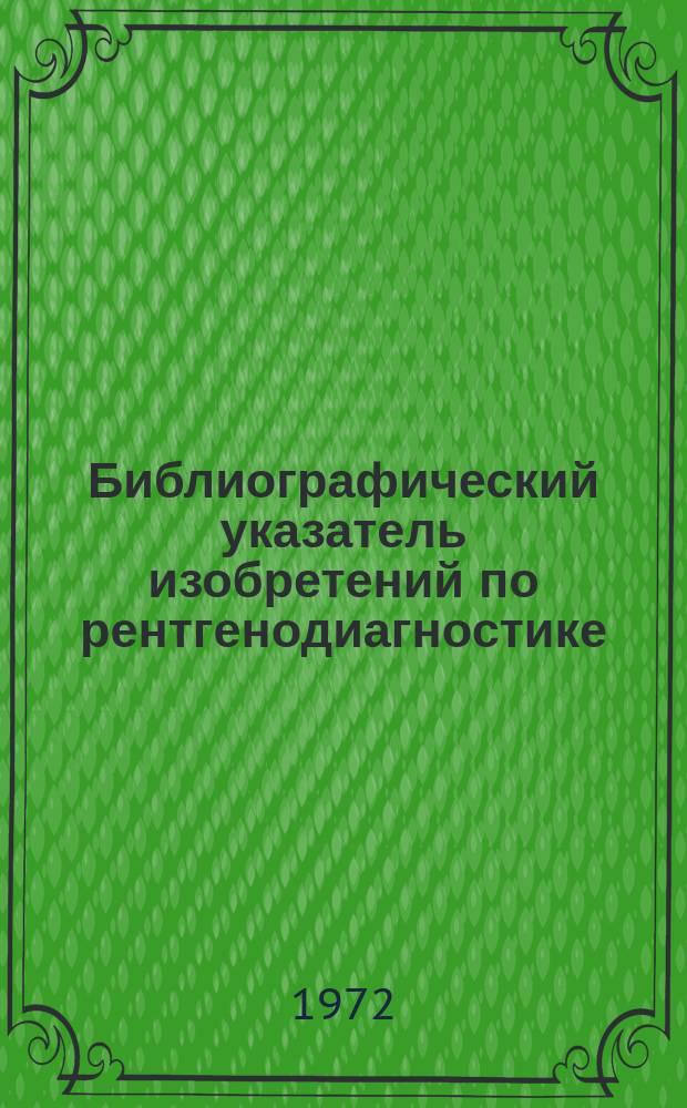 Библиографический указатель изобретений по рентгенодиагностике : По материалам офиц. бюл. пат. ведомств СССР, Великобритании, США, ФРГ, Японии, Франции. Вып.4 : (За 2 полугодие 1970 г.)