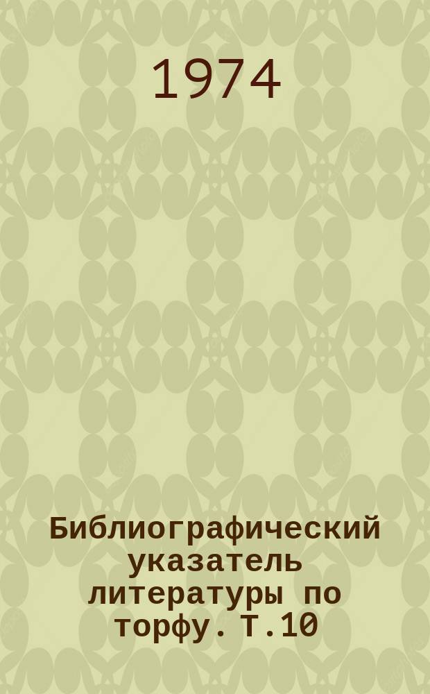 Библиографический указатель литературы по торфу. [Т.]10 : 1972-1973 гг.