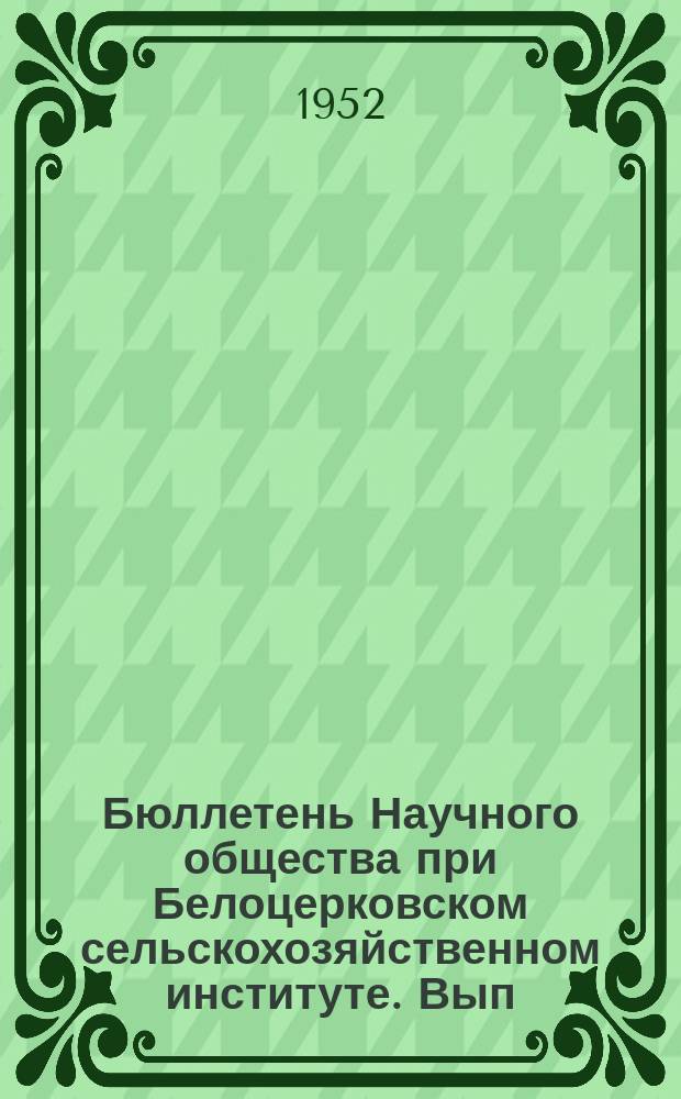 Бюллетень Научного общества при Белоцерковском сельскохозяйственном институте. Вып.2 : Обзор научной деятельности Института за период - 1948-1952