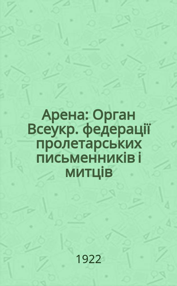 Арена : Орган Всеукр. федерацiï пролетарських письменникiв i митцiв