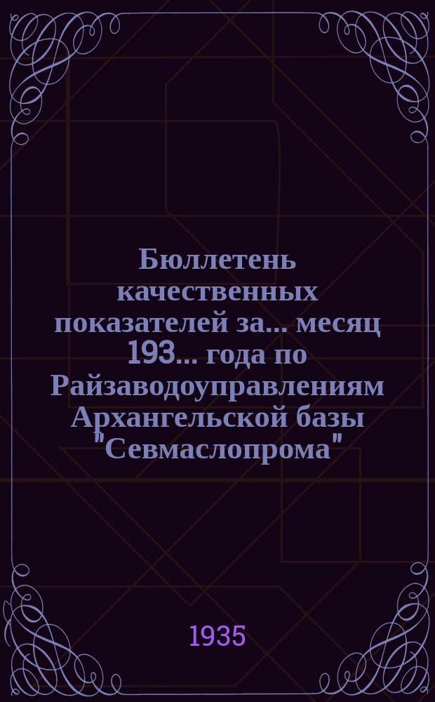Бюллетень качественных показателей за ... месяц 193... года по Райзаводоуправлениям Архангельской базы "Севмаслопрома". апр. : За апр. 1935