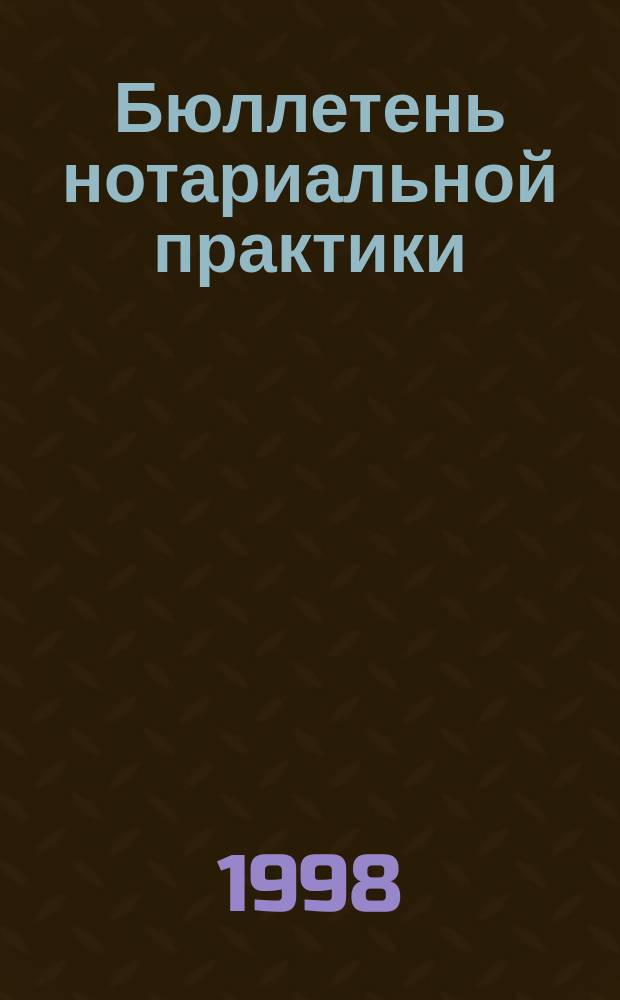 Бюллетень нотариальной практики : Практ. и информ. изд