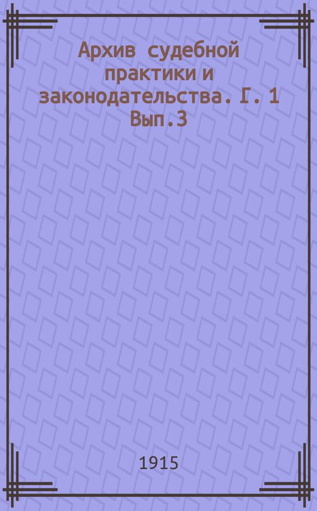 Архив судебной практики и законодательства. Г. 1 Вып.3 : Решения общего собрания кассационных и с участием первого и второго департаментов Правительствующего сената за 1914 год