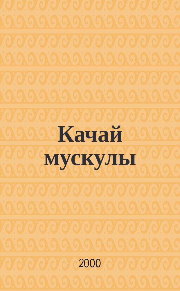 Качай мускулы : Бодибилдинг, фитнес, здоровый образ жизни Необходим профессионалам. Рекомендуется любителям Ежемес. независимый рос. журн. по силовым видам спорта. 2000, №3(53)