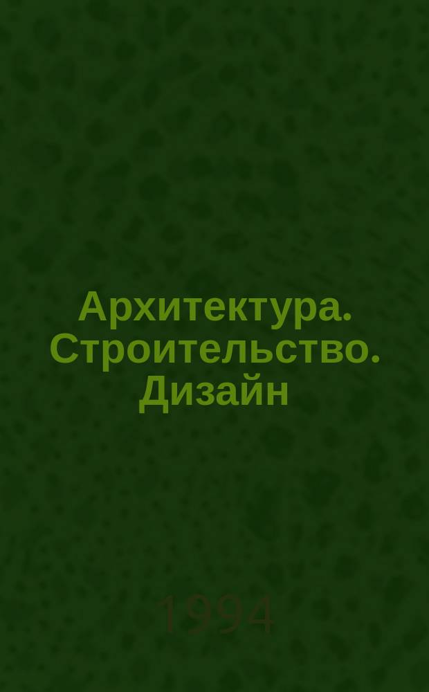 Архитектура. Строительство. Дизайн = ACD: Architecture. Construction. Design : Журн. междунар. ассоц. Союзов архитекторов (МАСА)