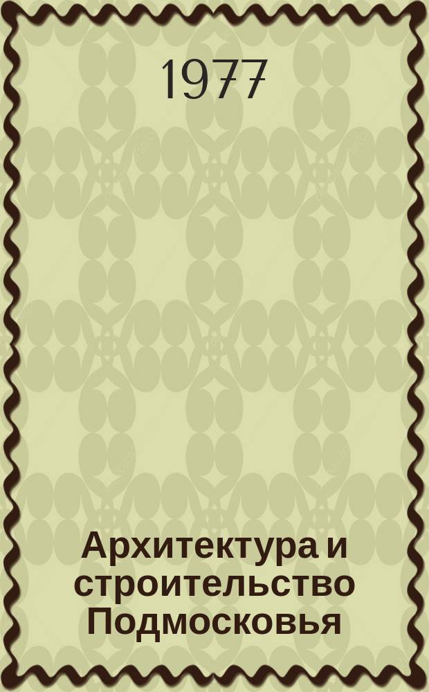 Архитектура и строительство Подмосковья : Информ. сборник Глав. АПУ Главмособлстроя и Главмособлстройматериалов