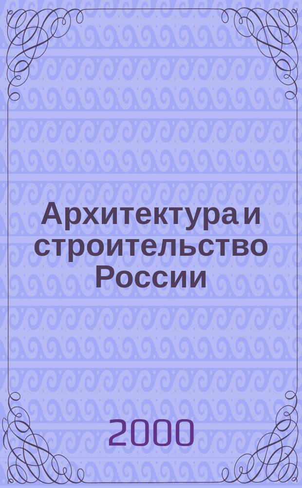 Архитектура и строительство России : Ежемес. ил. науч.-практ. произв.-техн. журн. 2000, №8
