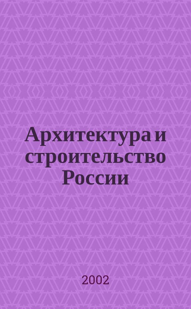 Архитектура и строительство России : Ежемес. ил. науч.-практ. произв.-техн. журн. 2002, №2
