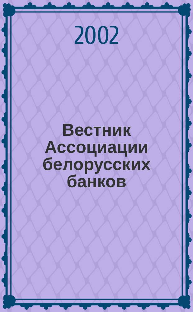 Вестник Ассоциации белорусских банков : Аналитика. Фин. новости. Правовая информ. Индикаторы фин. рынков Еженед. информ.-аналит. и науч.-практ. журнал. 2002, №2(166)