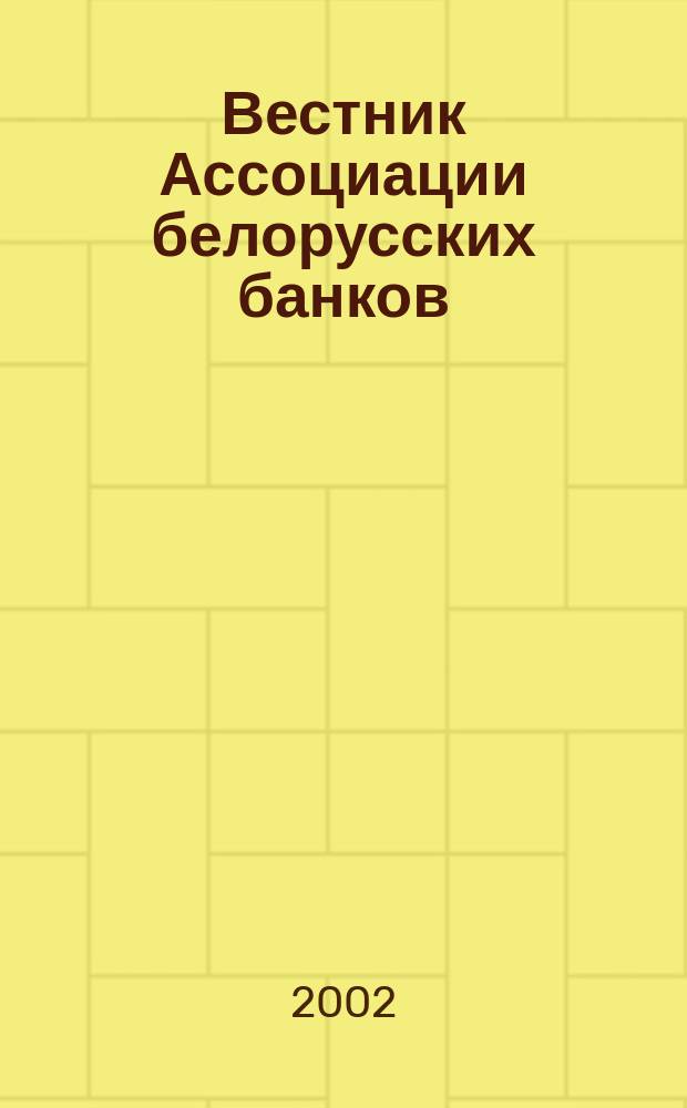 Вестник Ассоциации белорусских банков : Аналитика. Фин. новости. Правовая информ. Индикаторы фин. рынков Еженед. информ.-аналит. и науч.-практ. журнал. 2002, №3(167)
