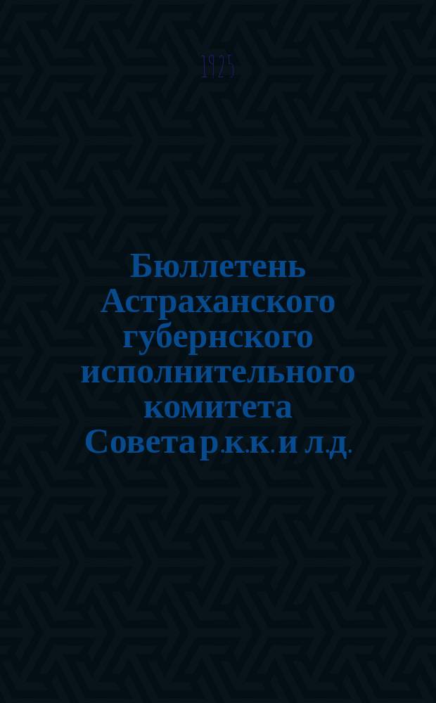Бюллетень Астраханского губернского исполнительного комитета Совета р.к.к. и л.д.