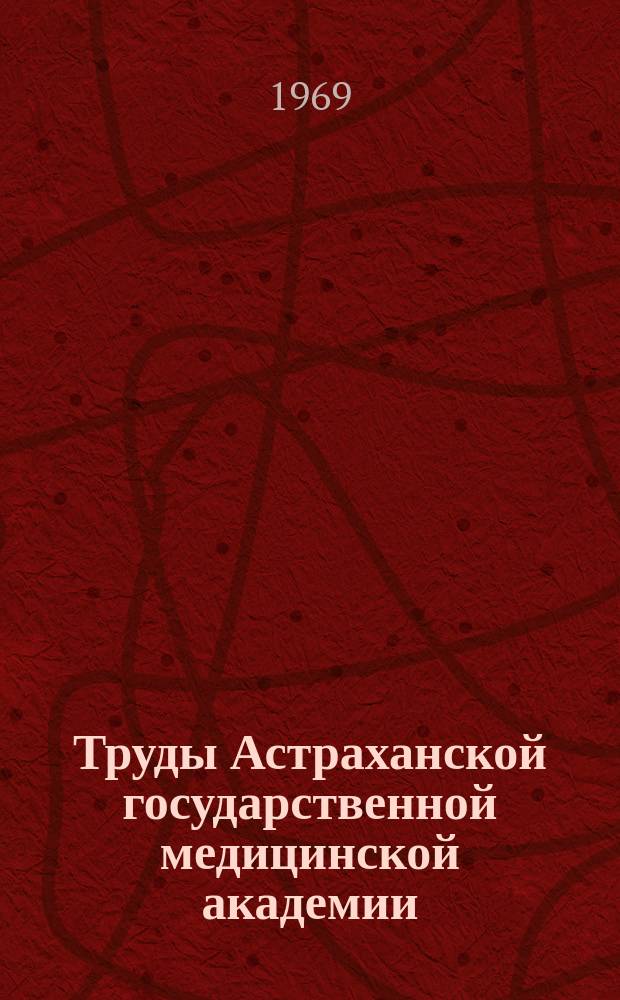 Труды Астраханской государственной медицинской академии : По основным науч. направлениям. Т.19 [а] : В.И.Ленин и некоторые вопросы научного управления социальными процессами. Труды Кафедры марксизма-ленинизма Астрах. гос. мед. ин-та