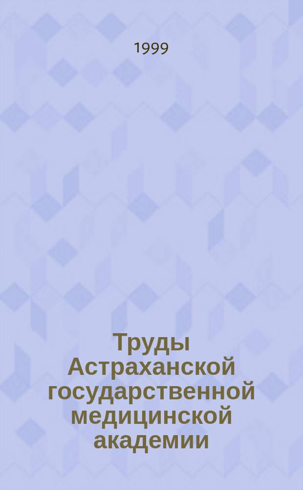Труды Астраханской государственной медицинской академии : По основным науч. направлениям. Т.14 (38) : (По материалам научно-практической конференции, посвященной 80-летию АГМА)