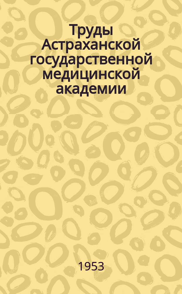 Труды Астраханской государственной медицинской академии : По основным науч. направлениям. Приложение к Т.11 : Научная работа Астраханского государственного медицинского института им. А.В.Луначарского
