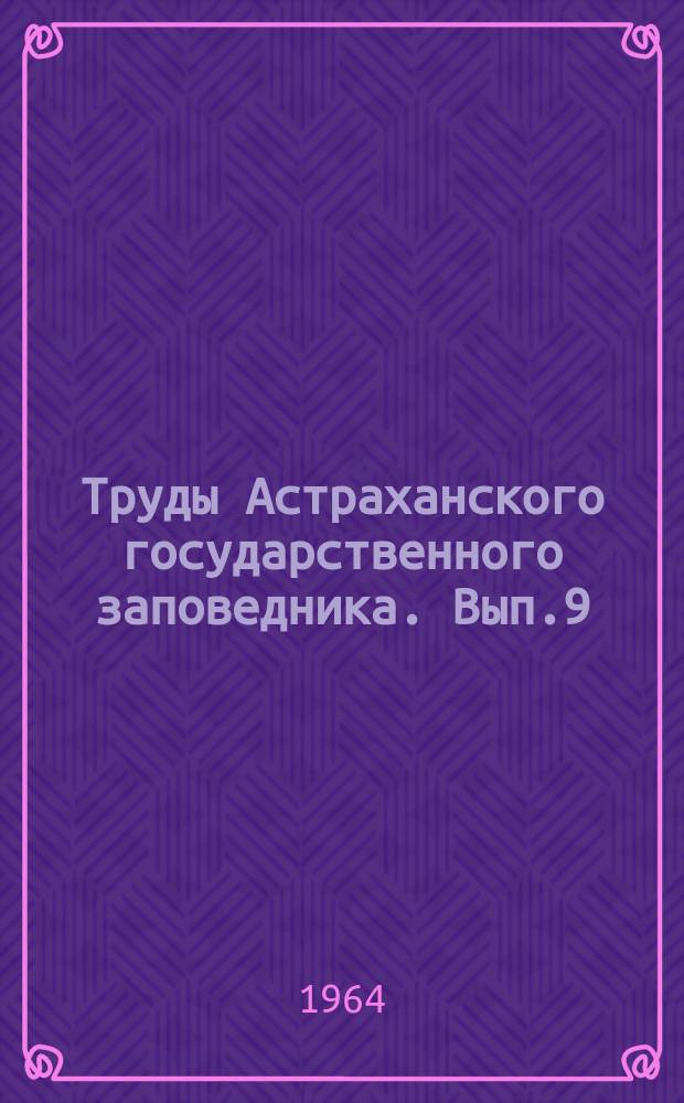 Труды Астраханского государственного заповедника. Вып.9 : Сборник паразитологических работ