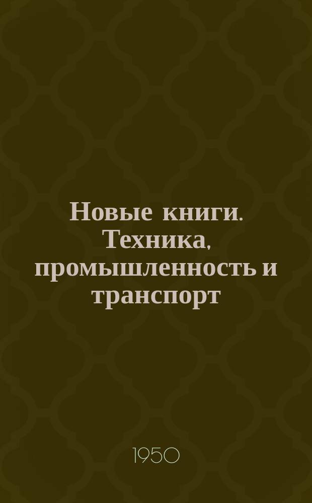 Новые книги. Техника, промышленность и транспорт : Краткий информ. список книг, полученных Б-кой