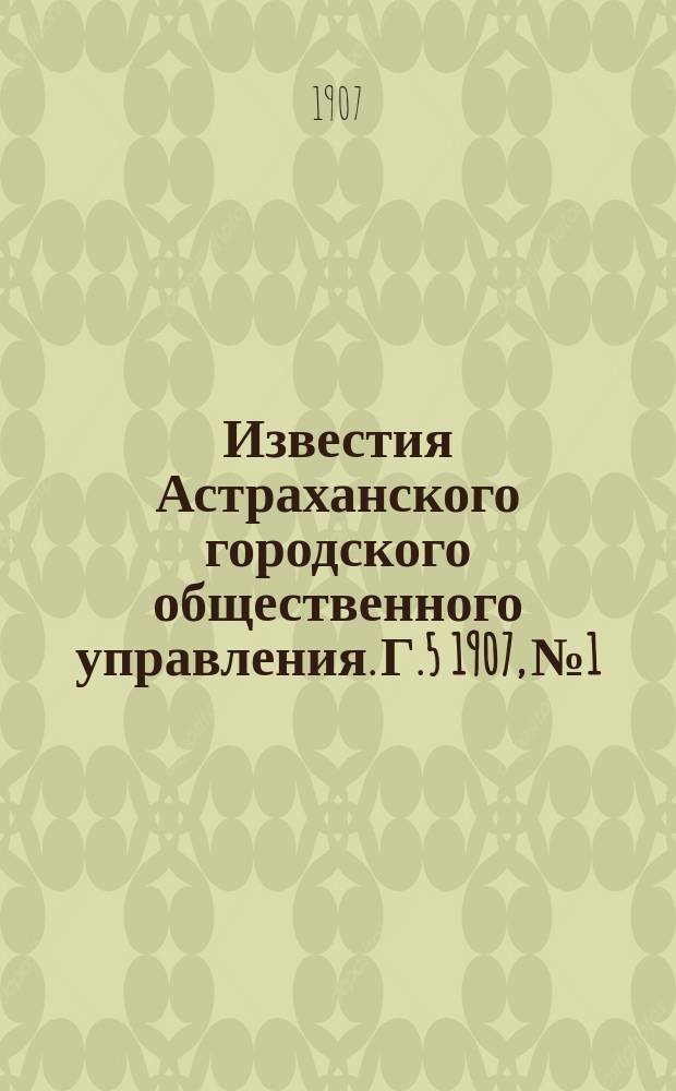 Известия Астраханского городского общественного управления. Г.5 1907, №1