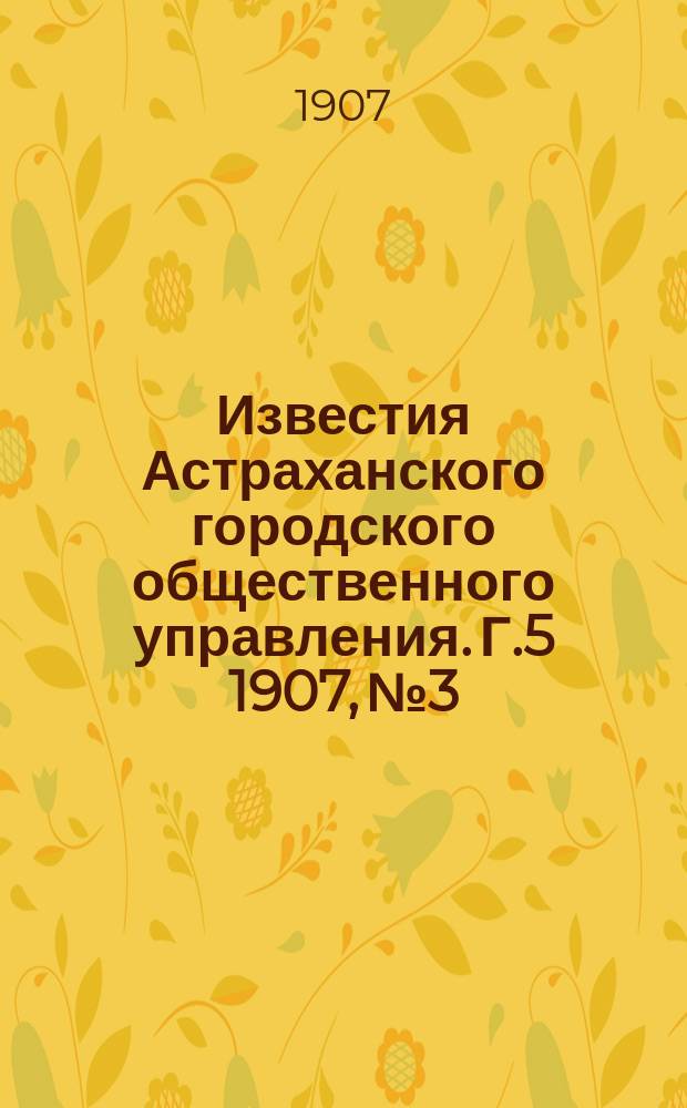 Известия Астраханского городского общественного управления. Г.5 1907, №3
