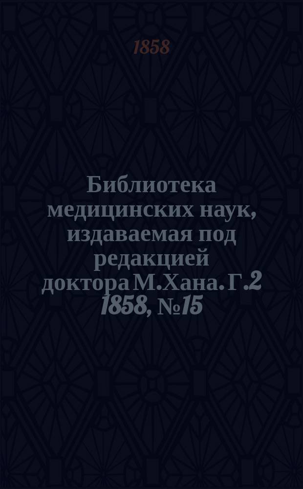 Библиотека медицинских наук, издаваемая под редакцией доктора М.Хана. Г.2 1858, №15